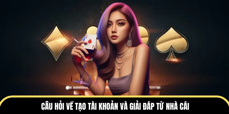 Câu hỏi về tạo tài khoản và giải đáp từ nhà cái
