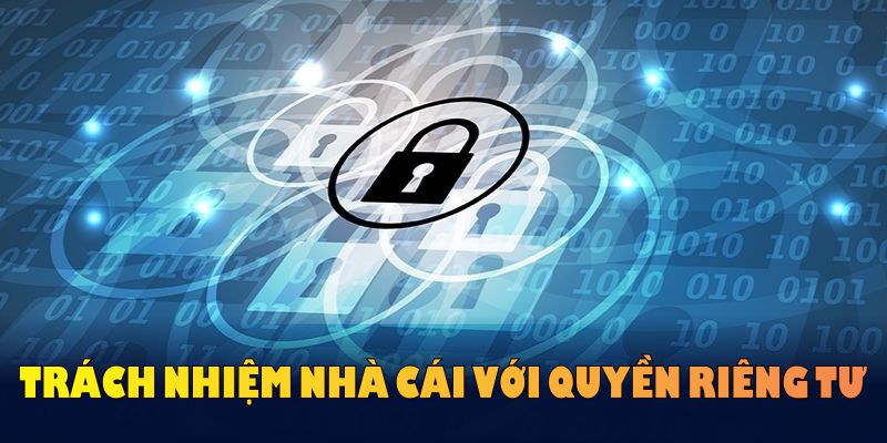 Trách nhiệm nhà cái với quyền riêng tư được duy trì nghiêm